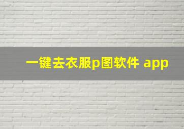 一键去衣服p图软件 app